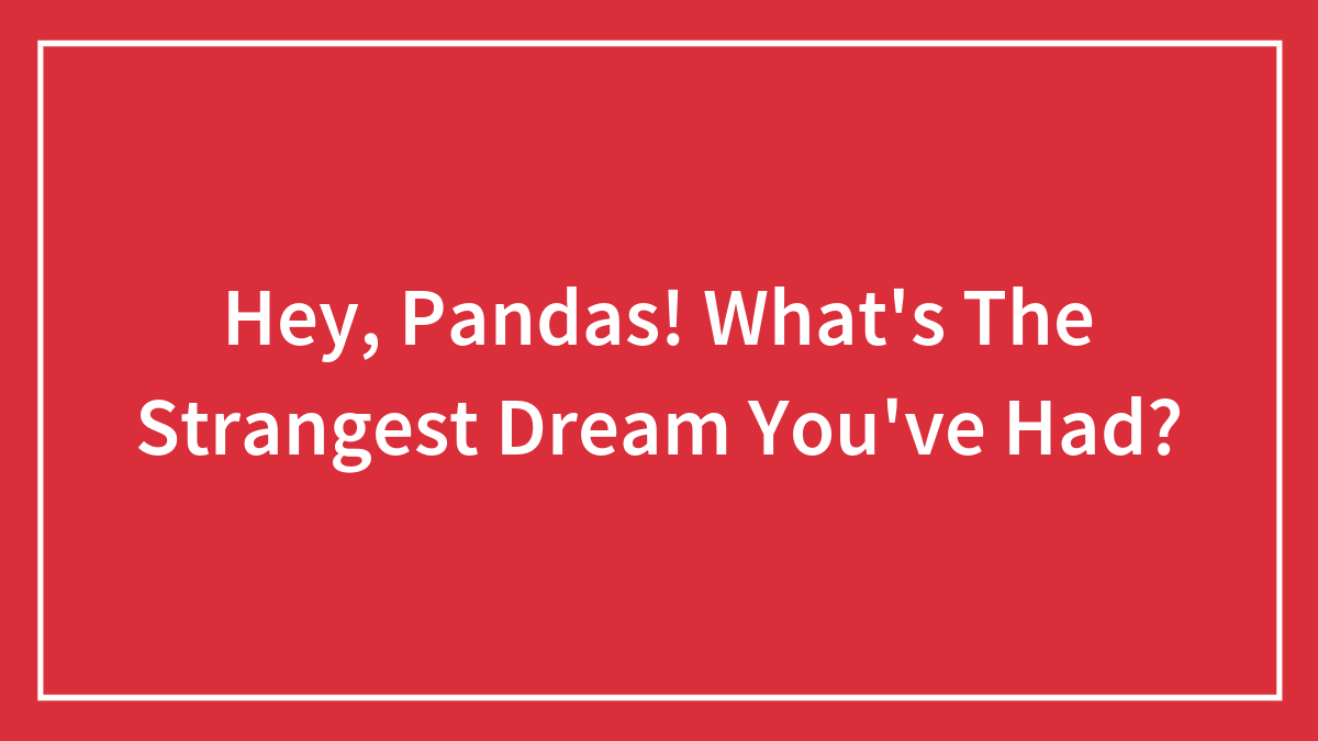 Hey, Pandas! What’s The Strangest Dream You’ve Had?