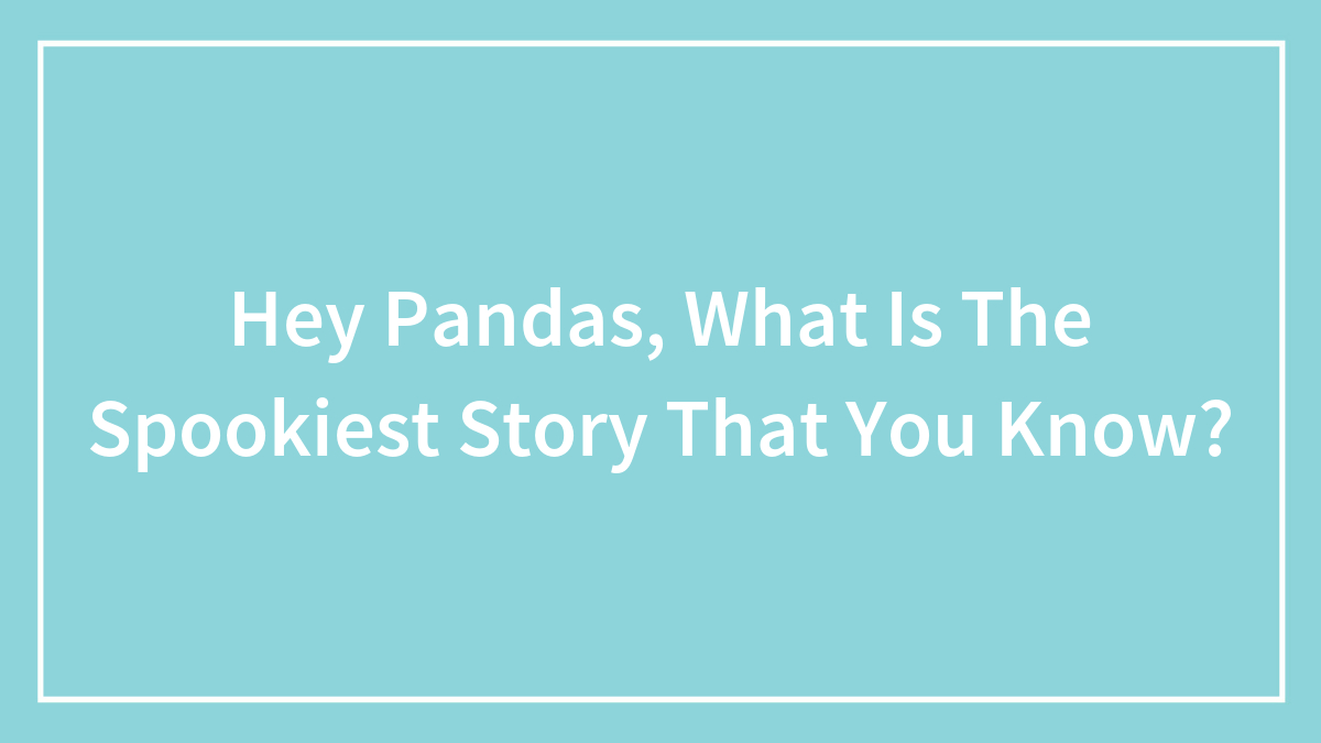 Hey Pandas, What Is The Spookiest Story That You Know? (Closed)
