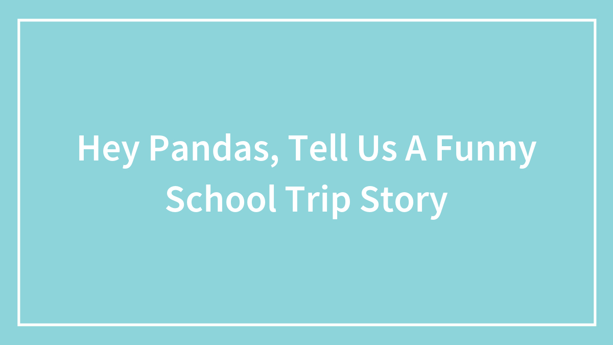 Hey Pandas, Tell Us A Funny School Trip Story (Closed)