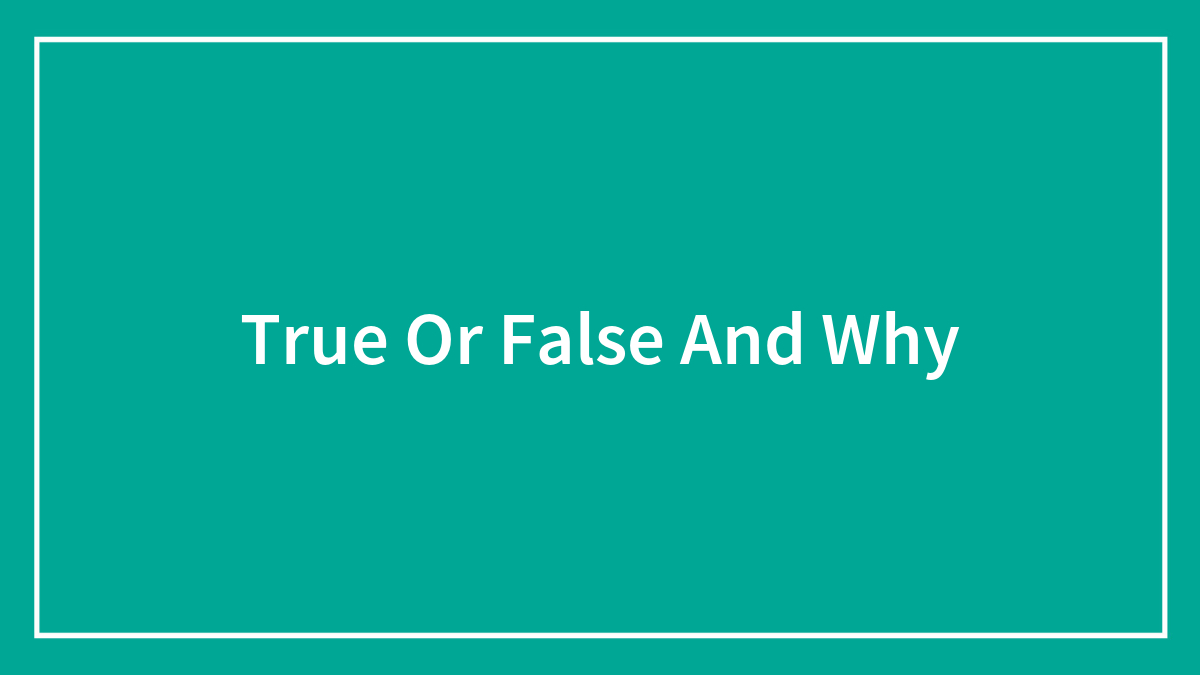 True Or False And Why