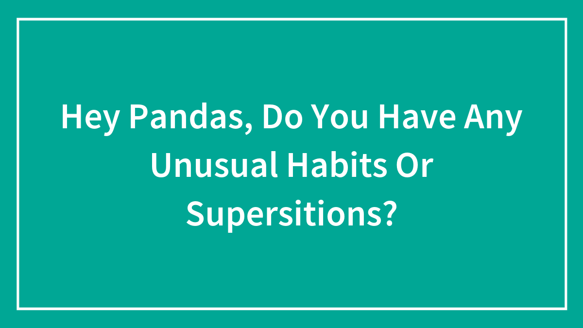 Hey Pandas, Do You Have Any Unusual Habits Or Supersitions? (Closed)