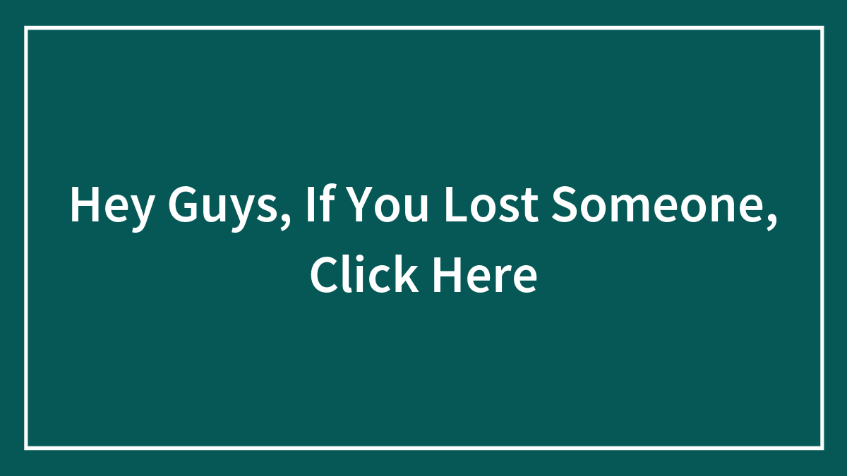 Hey Guys, If You Lost Someone, Click Here