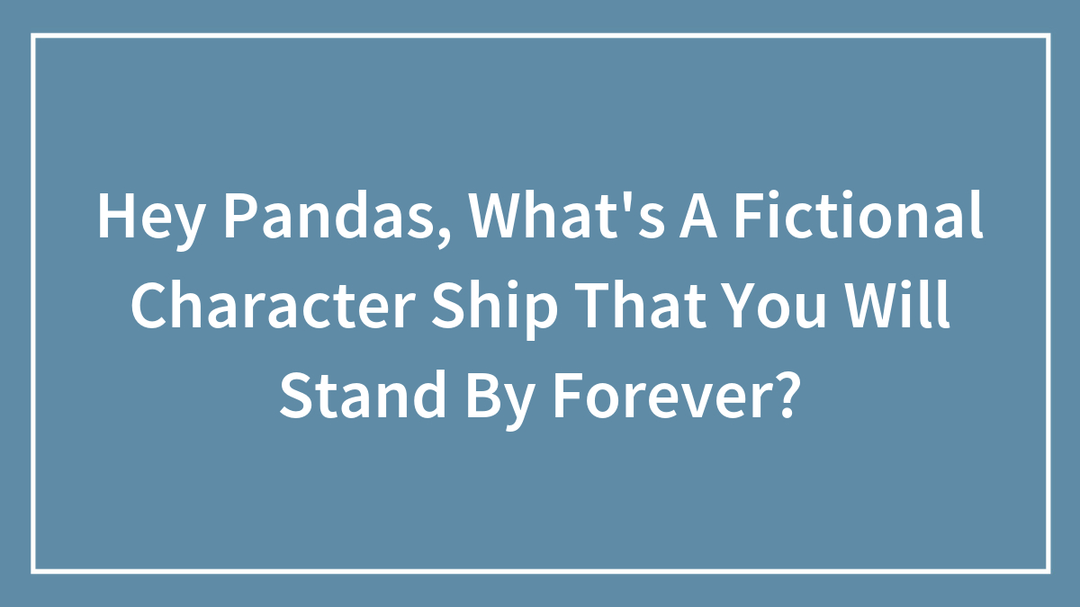 Hey Pandas, What’s A Fictional Character Ship That You Will Stand By Forever? (Closed)