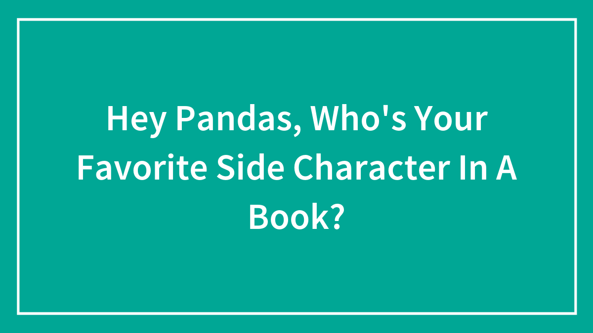 Hey Pandas, Who’s Your Favorite Side Character In A Book? (Closed)