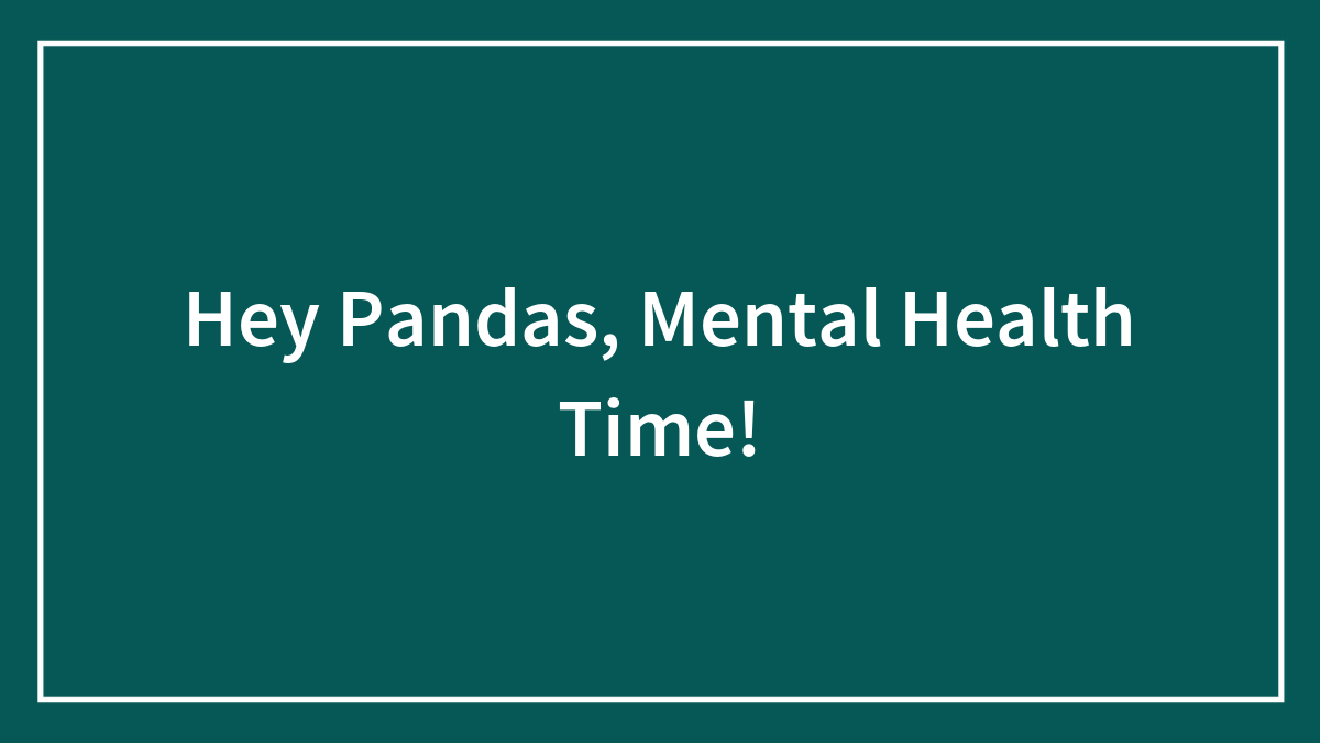 Hey Pandas, Mental Health Time!