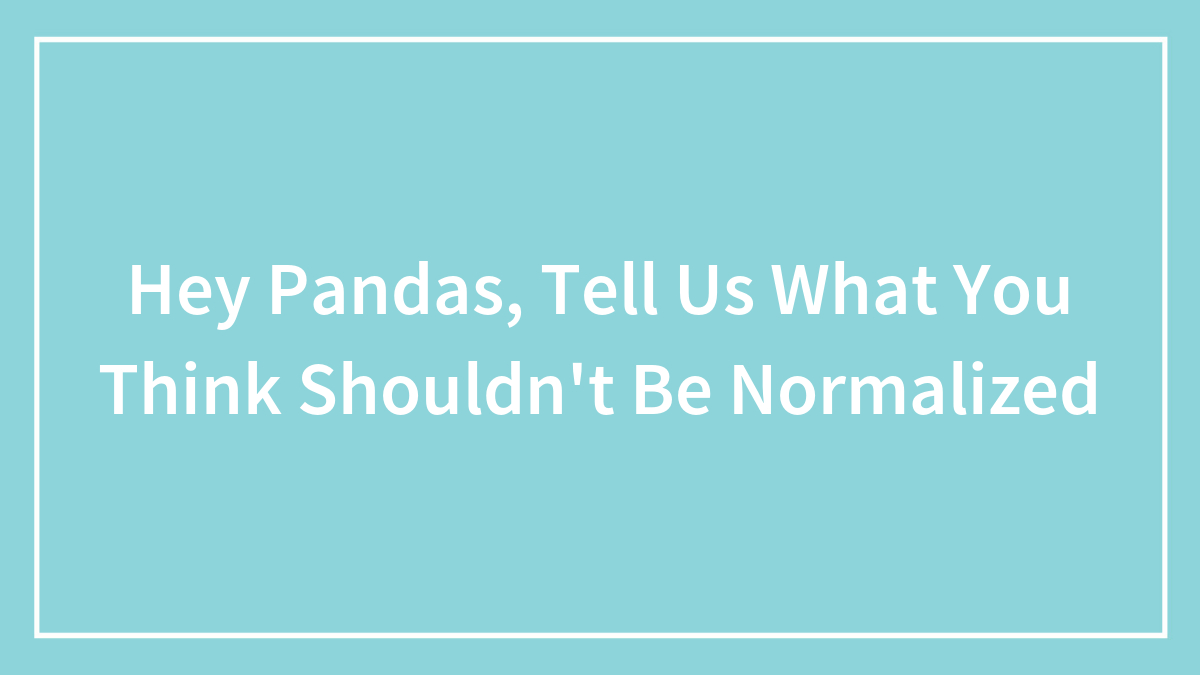 Hey Pandas, Tell Us What You Think Shouldn’t Be Normalized (Closed)