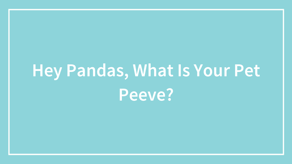 Hey Pandas, What Is Your Pet Peeve?