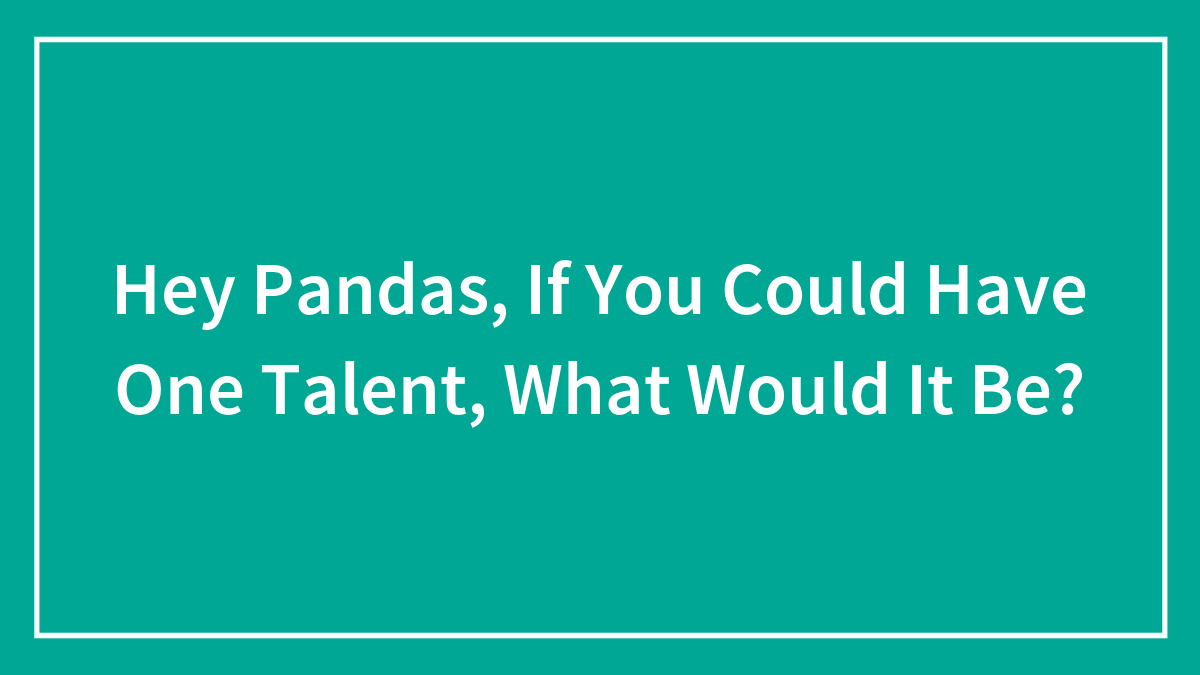 Hey Pandas, If You Could Have One Talent, What Would It Be? (Closed)
