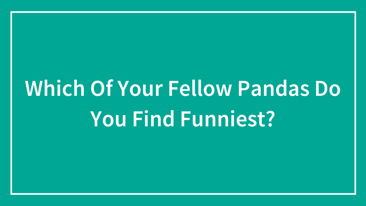 Which Of Your Fellow Pandas Do You Find Funniest?