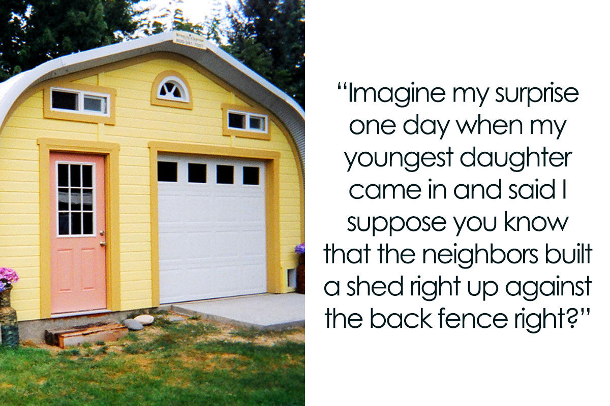 “My Neighbor Built A Shed Right On My Property Line. My Wife Got A New
