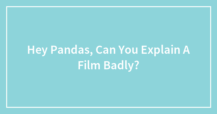 Hey Pandas, Can You Explain A Film Badly? (Closed)