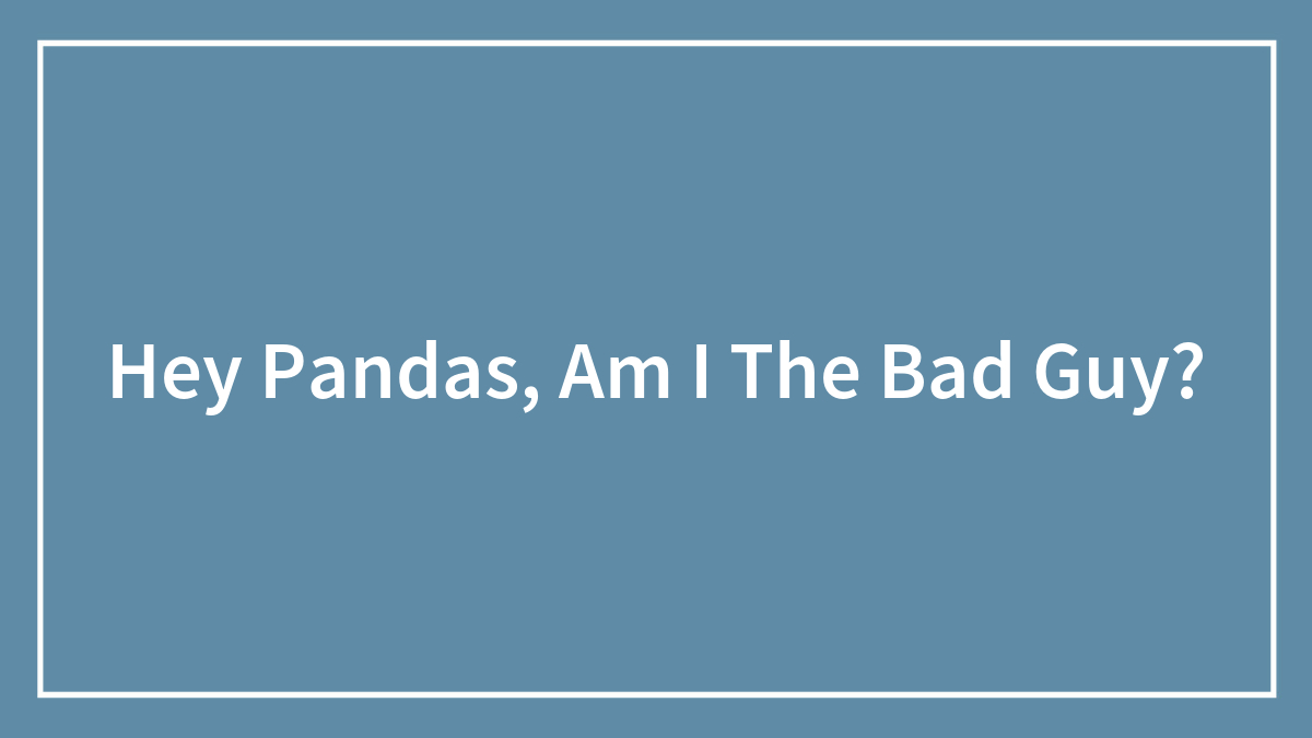 Hey Pandas, Am I The Bad Guy?