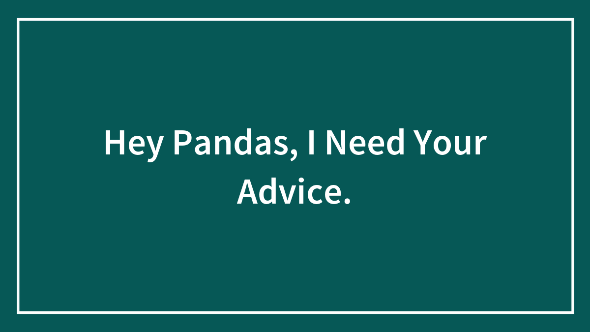Hey Pandas, I Need Your Advice.