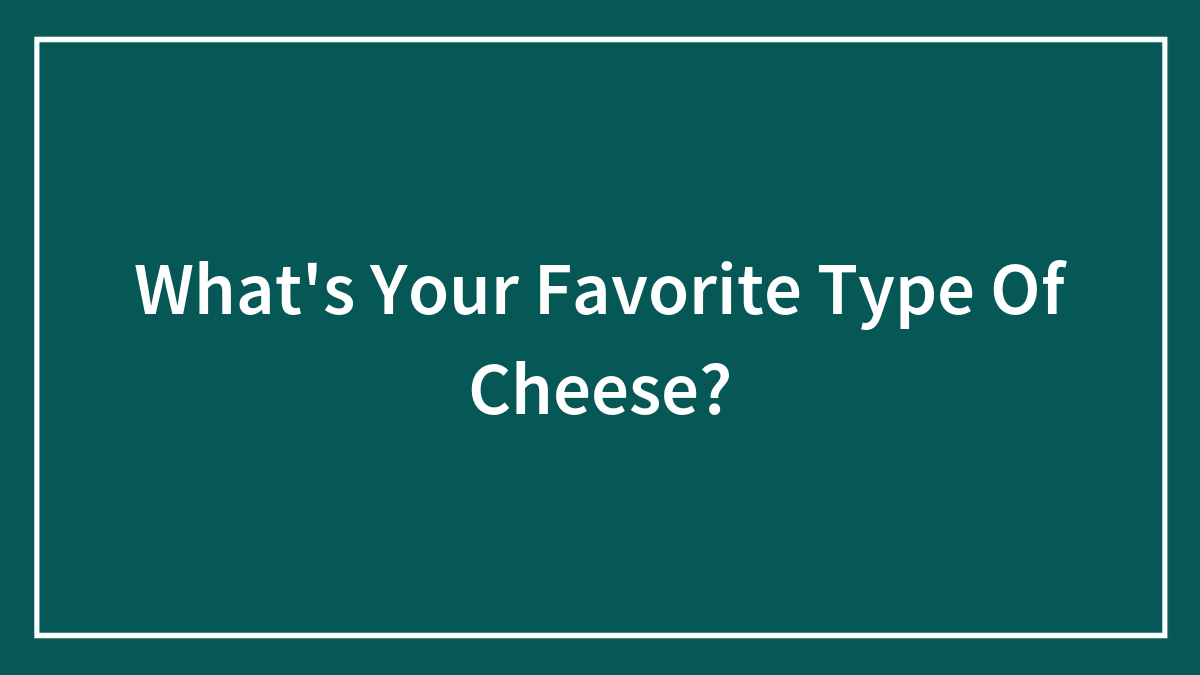 What’s Your Favorite Type Of Cheese?