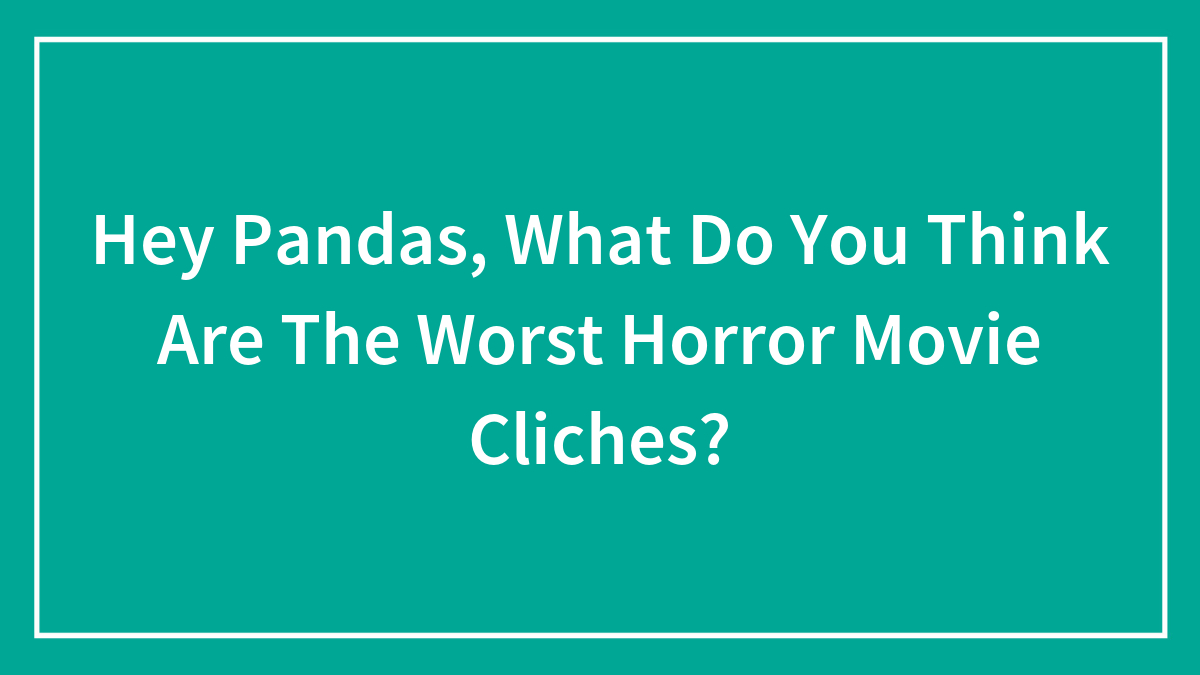 Hey Pandas, What Do You Think Are The Worst Horror Movie Cliches? (Closed)