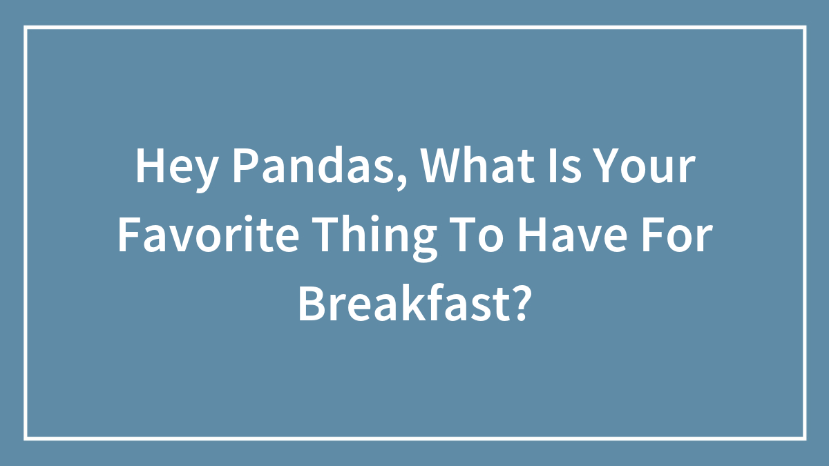 Hey Pandas, What Is Your Favorite Thing To Have For Breakfast?