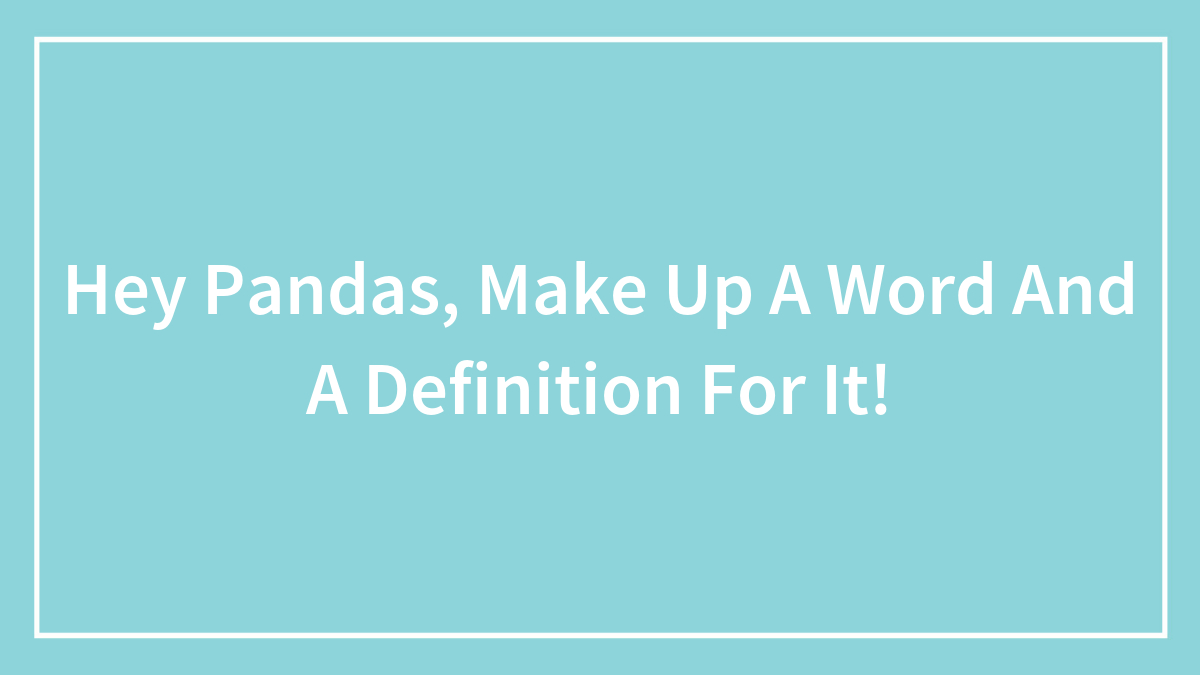 Hey Pandas, Make Up A Word And A Definition For It!