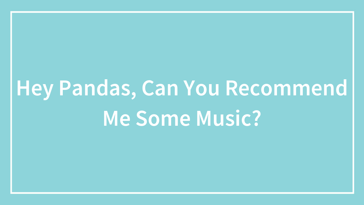 Hey Pandas, Can You Recommend Me Some Music? (Closed)