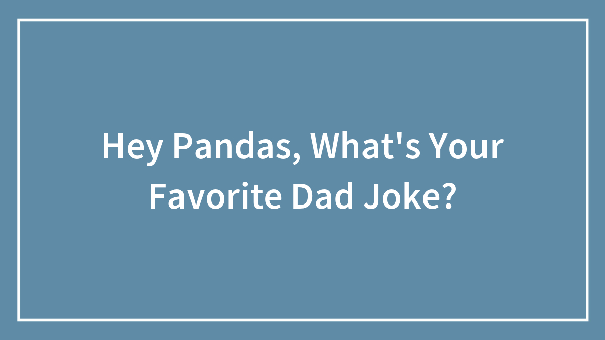 Hey Pandas, What’s Your Favorite Dad Joke? (Closed)
