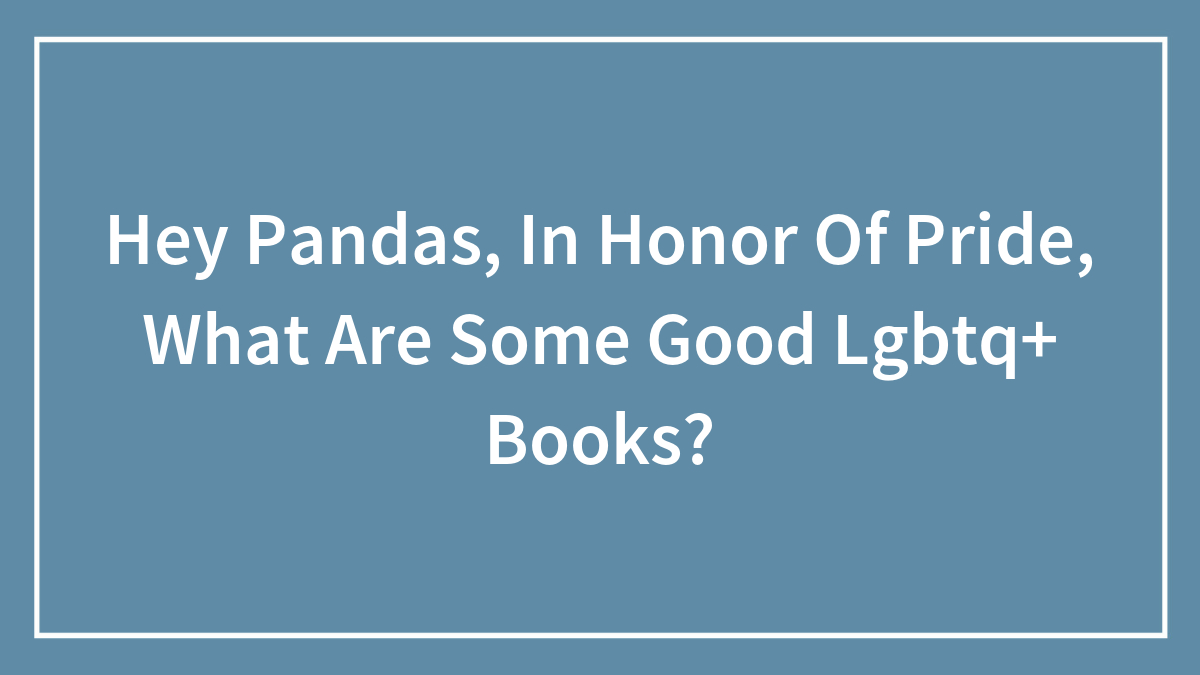Hey Pandas, In Honor Of Pride, What Are Some Good LGBTQ+ Books? (Closed)