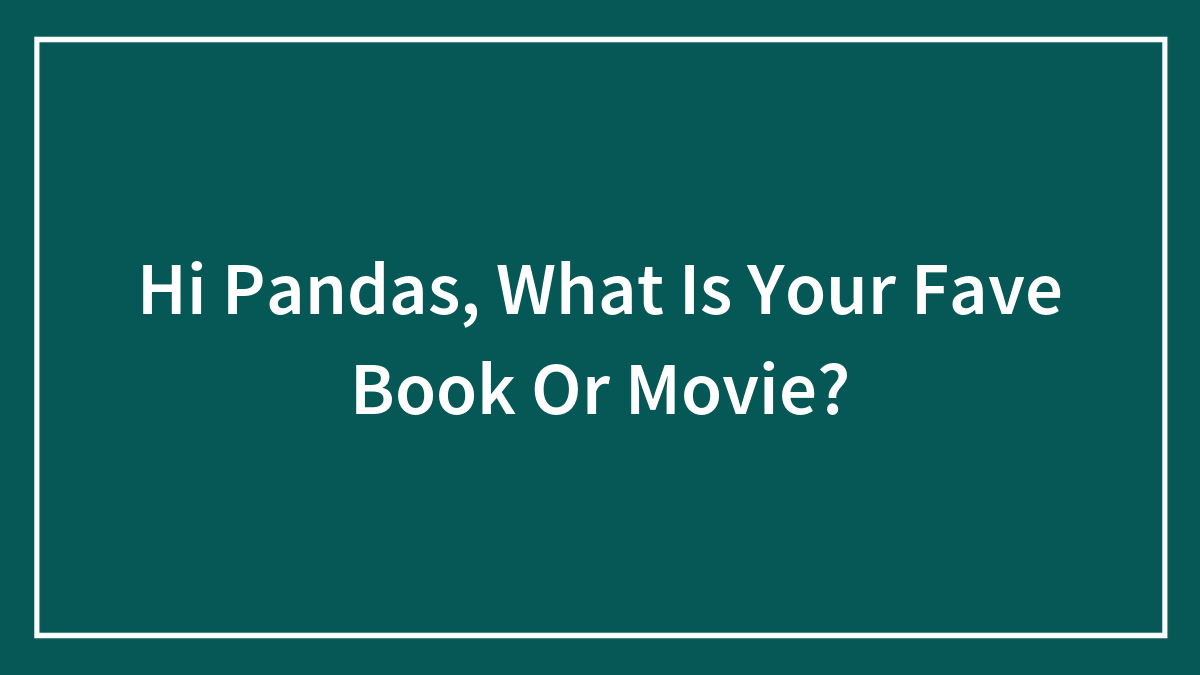 Hi Pandas, What Is Your Fave Book Or Movie? (Closed)