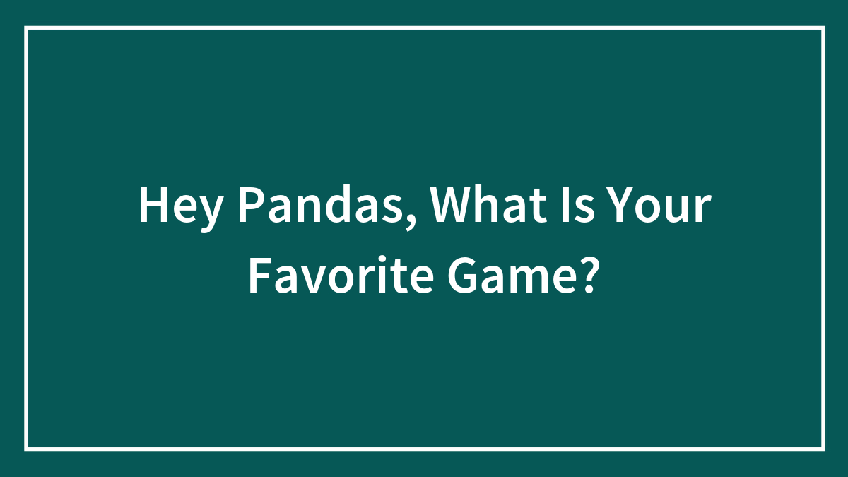 Hey Pandas, What Is Your Favorite Game? (Closed)
