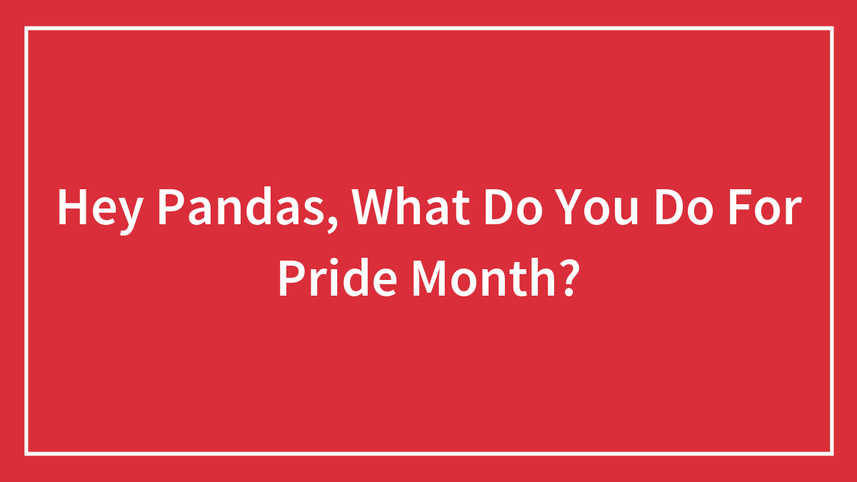 Hey Pandas, What Do You Do For Pride Month? (Closed)