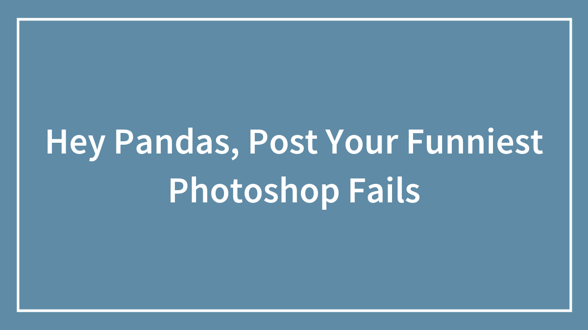 Hey Pandas, Post Your Funniest Photoshop Fails
