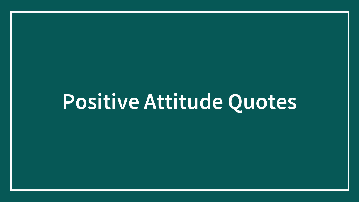 100 Positive Attitude Quotes Worth Reading On A Sad Day