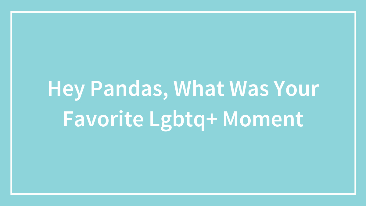 Hey Pandas, What Was Your Favorite LGBTQ+ Moment? (Closed)