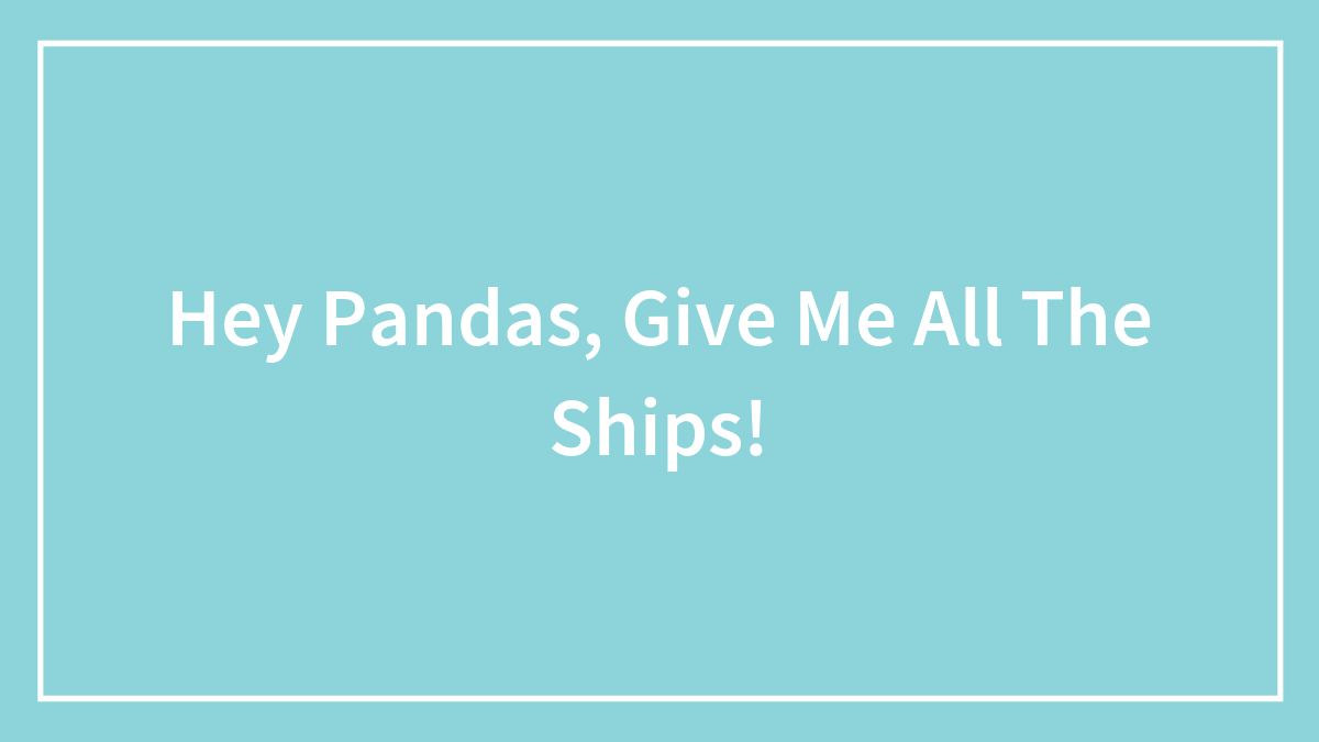 Hey Pandas, Give Me All The Ships!