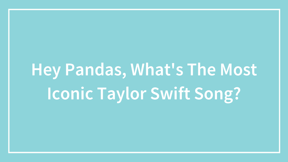 Hey Pandas, What’s The Most Iconic Taylor Swift Song?