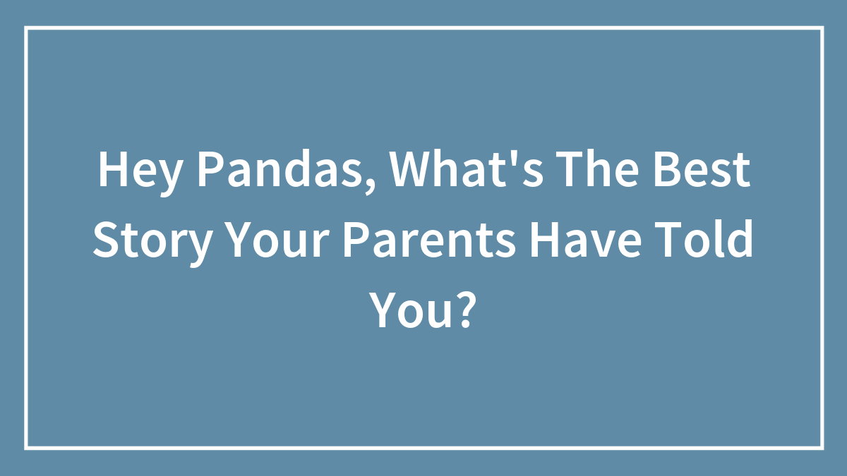 Hey Pandas, What’s The Best Story Your Parents Have Told You?
