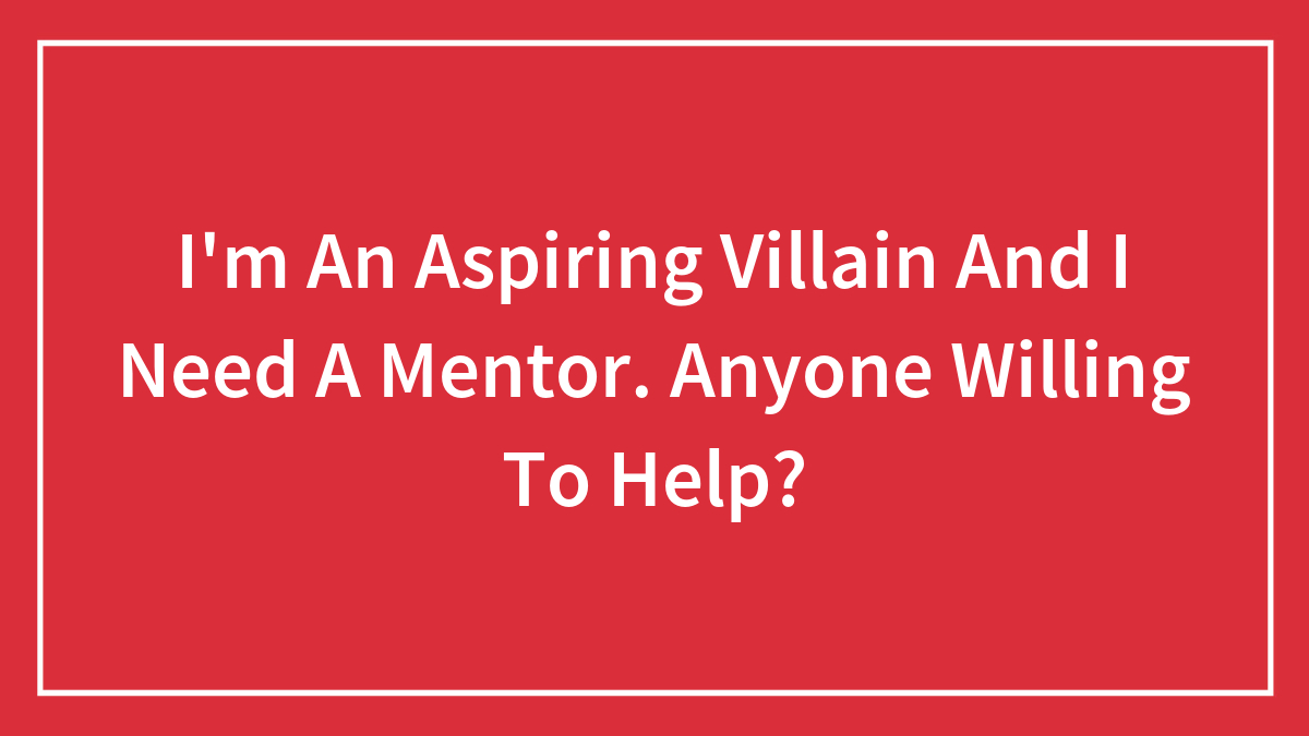 I’m An Aspiring Villain And I Need A Mentor. Anyone Willing To Help?