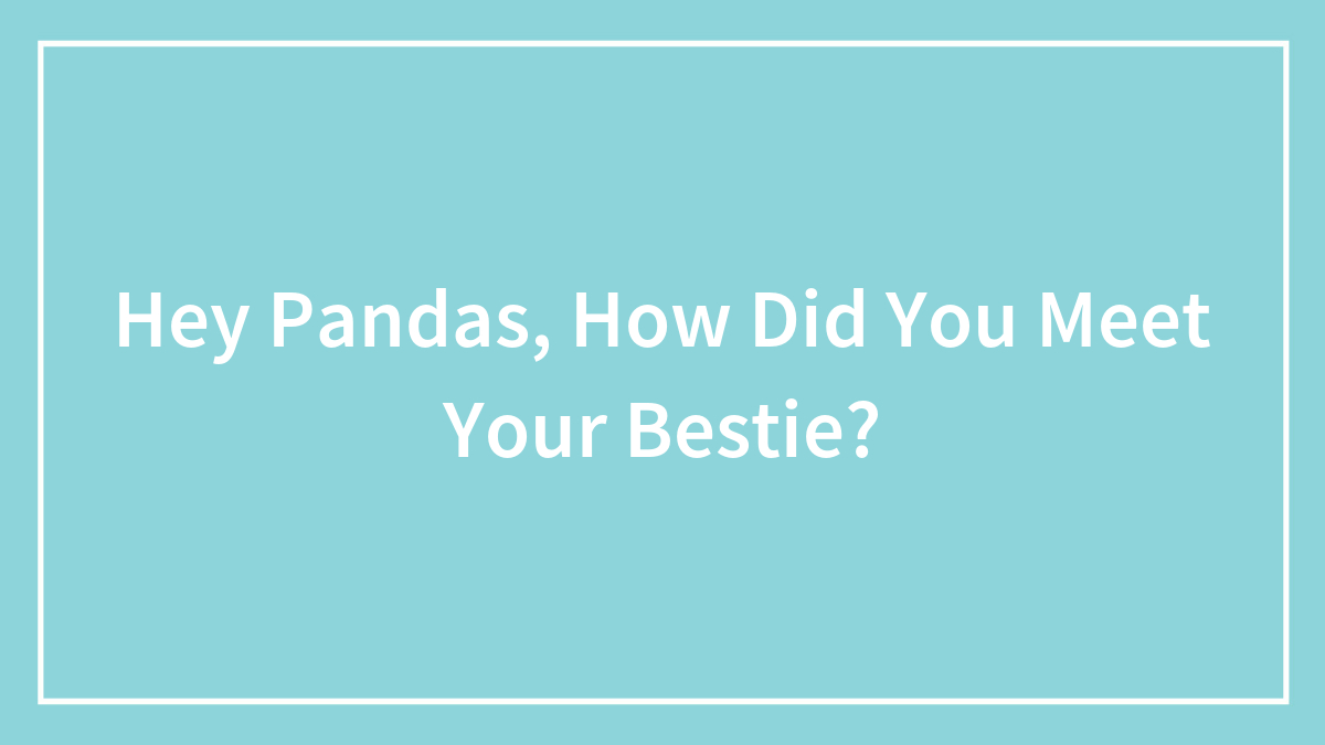 Hey Pandas, How Did You Meet Your Bestie?