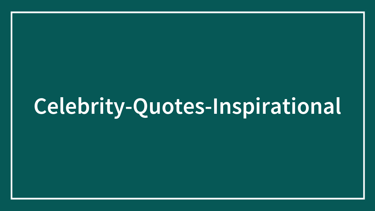 93 Inspirational Celebrity Quotes To Help Escape The Doldrums