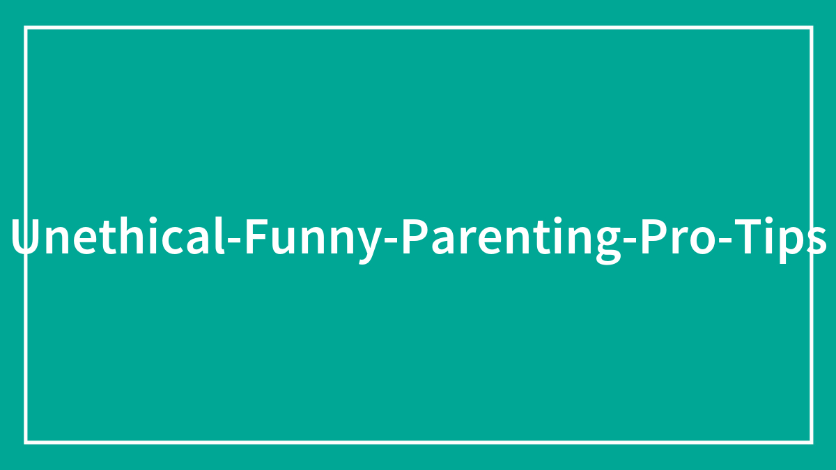 30 Of The Best ‘Evil’ Parenting Hacks That Are Helpful But Not Really Ethical