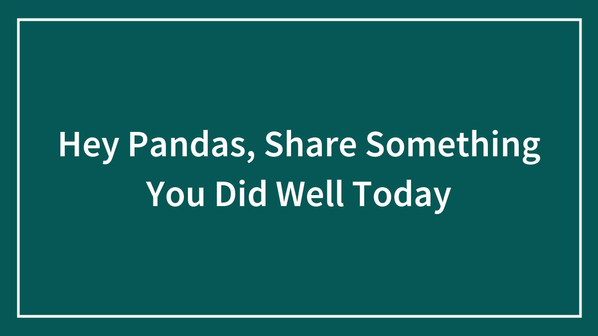 Hey Pandas, Share Something You Did Well Today (Closed)