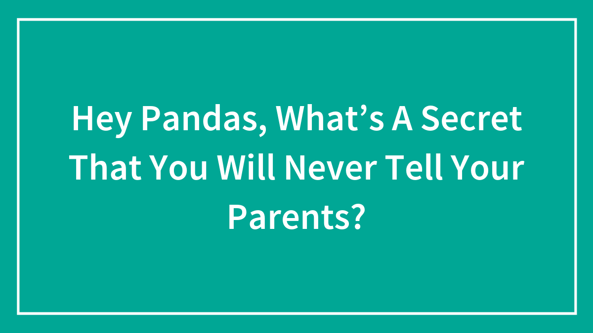 Hey Pandas, What’s A Secret That You Will Never Tell Your Parents? (Closed)