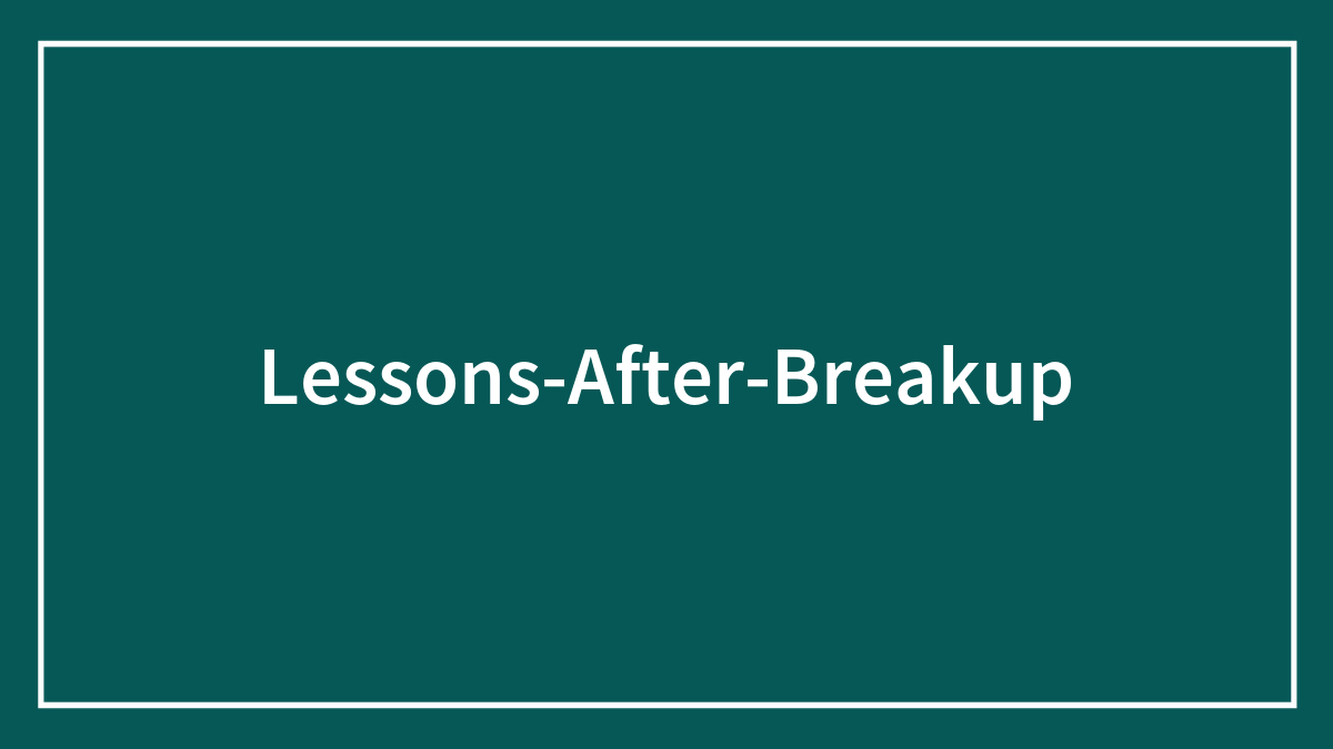 51 Lessons After A Breakup That Are Worth The Hardships