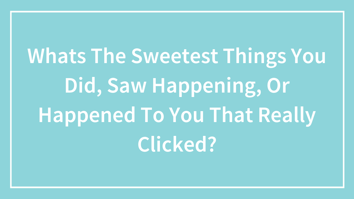 Hey Pandas, What’s The Sweetest Things You Did, Saw Happening, Or Happened To You That Really Clicked? (Closed)