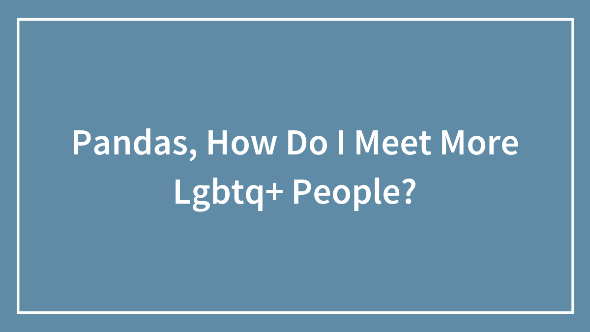 Pandas, How Do I Meet More Lgbtq+ People?