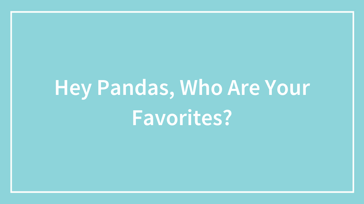 Hey Pandas, Who Are Your Favorites?