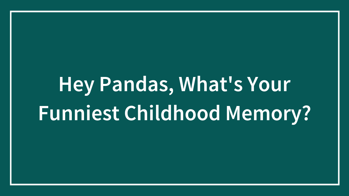 Hey Pandas, What’s Your Funniest Childhood Memory? (Closed)