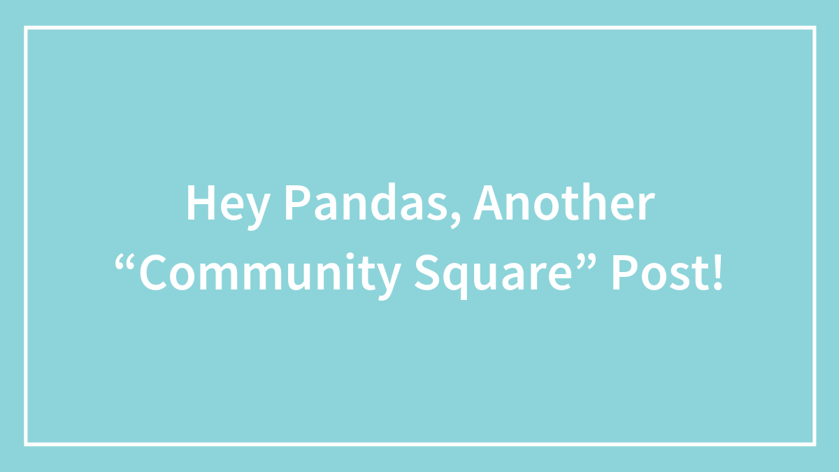 Hey Pandas, Another “Community Square” Post!