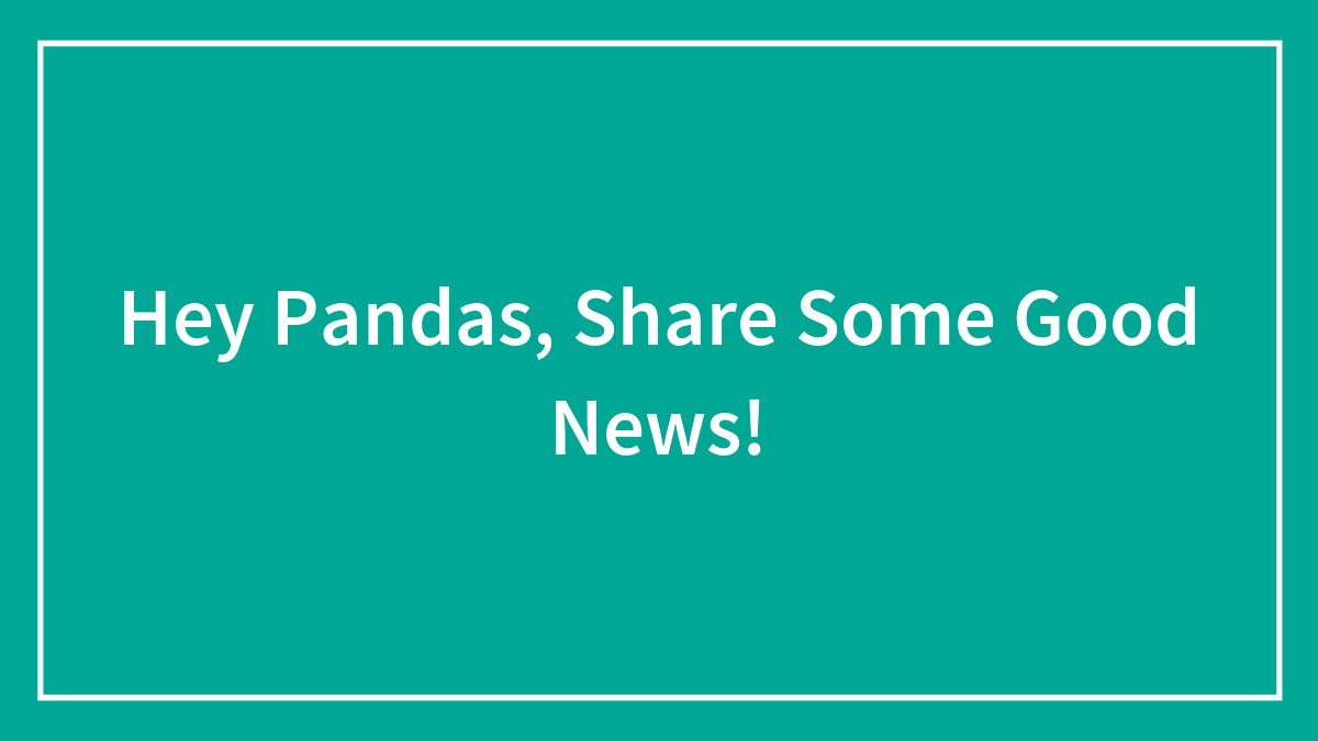 Hey Pandas, Share Some Good News!