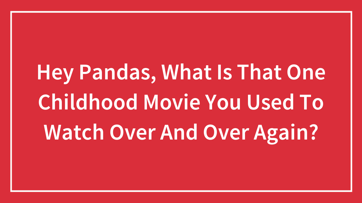 Hey Pandas, What Is That One Childhood Movie You Used To Watch Over And Over Again? (Closed)