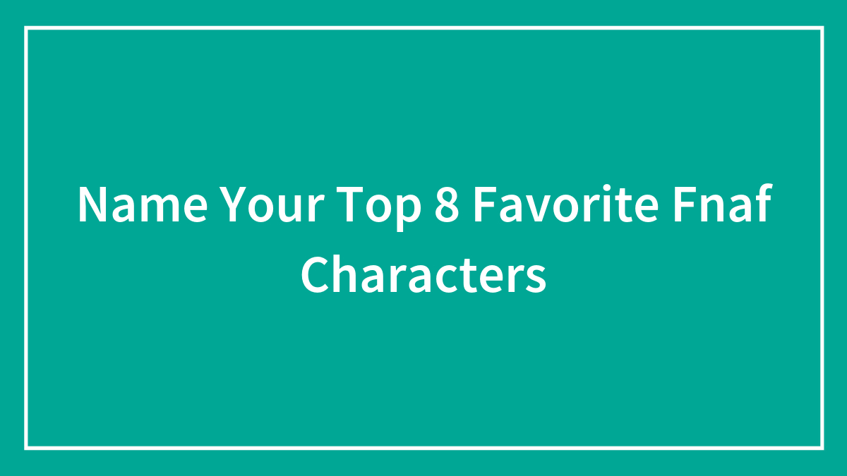 Name Your Top 8 Favorite Fnaf Characters