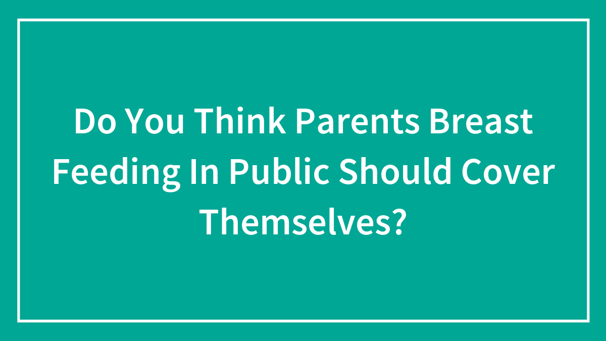 Do You Think Parents Breast Feeding In Public Should Cover Themselves?