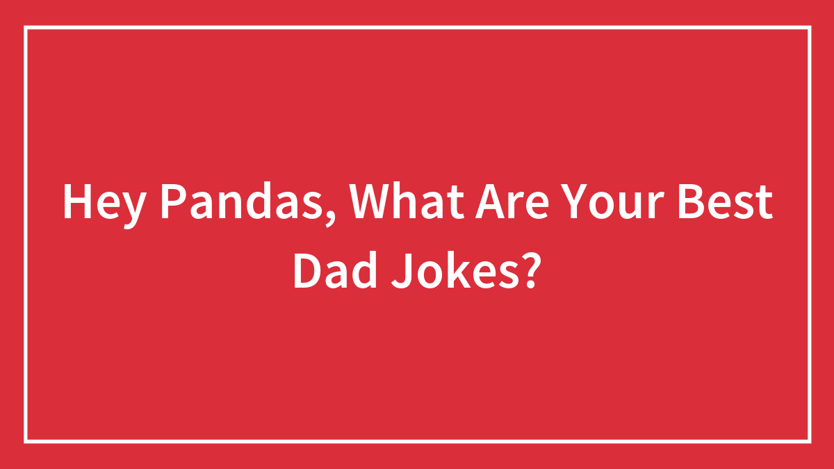 Hey Pandas, What Are Your Best Dad Jokes? (Closed)